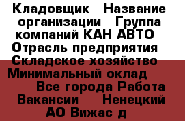 Кладовщик › Название организации ­ Группа компаний КАН-АВТО › Отрасль предприятия ­ Складское хозяйство › Минимальный оклад ­ 20 000 - Все города Работа » Вакансии   . Ненецкий АО,Вижас д.